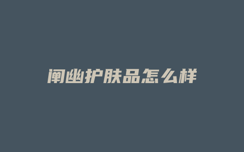 阐幽护肤品怎么样