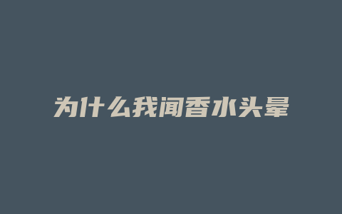 为什么我闻香水头晕