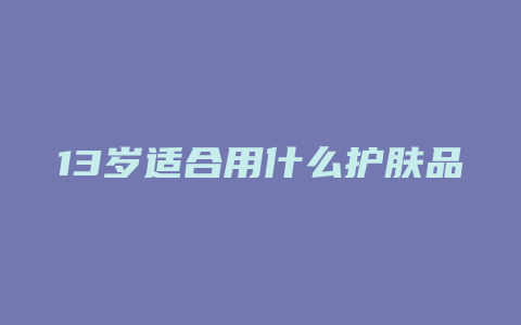 13岁适合用什么护肤品