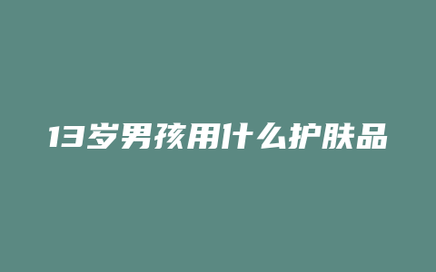 13岁男孩用什么护肤品
