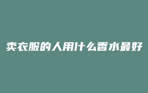 卖衣服的人用什么香水最好