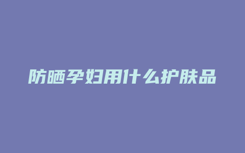 防晒孕妇用什么护肤品