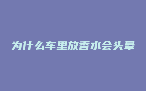 为什么车里放香水会头晕
