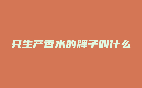 只生产香水的牌子叫什么
