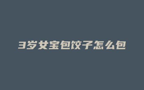 3岁女宝包饺子怎么包