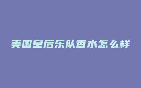 美国皇后乐队香水怎么样