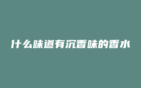 什么味道有沉香味的香水