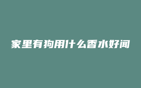 家里有狗用什么香水好闻
