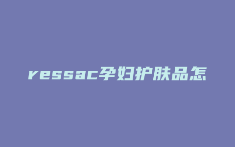ressac孕妇护肤品怎么样