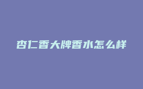 杏仁香大牌香水怎么样