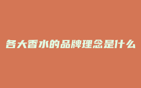 各大香水的品牌理念是什么