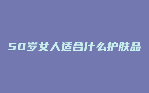 50岁女人适合什么护肤品