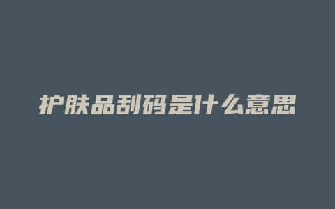 护肤品刮码是什么意思