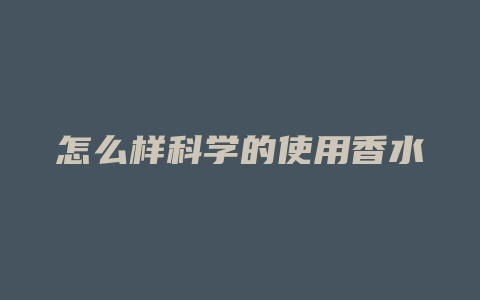 怎么样科学的使用香水