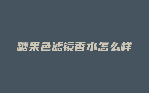糖果色滤镜香水怎么样