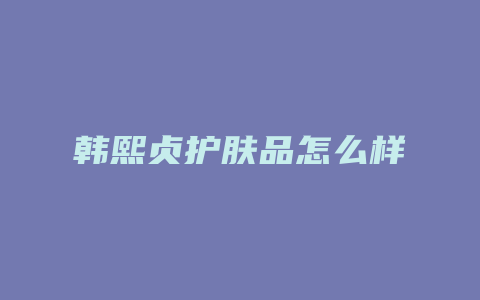 韩熙贞护肤品怎么样