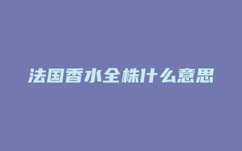 法国香水全株什么意思