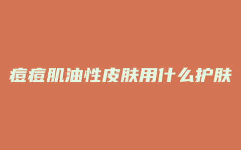 痘痘肌油性皮肤用什么护肤品
