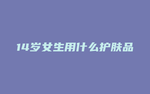 14岁女生用什么护肤品