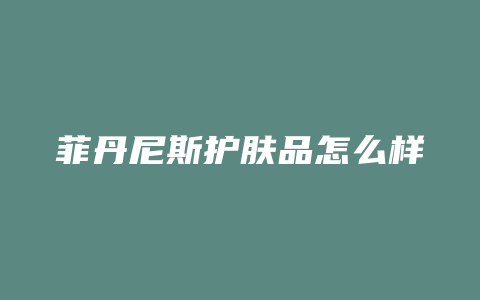 菲丹尼斯护肤品怎么样