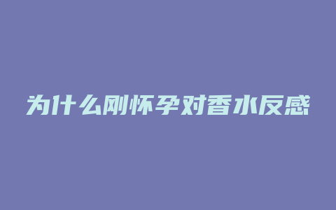 为什么刚怀孕对香水反感