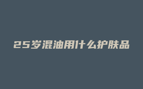 25岁混油用什么护肤品