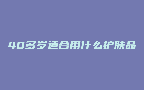 40多岁适合用什么护肤品