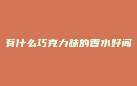 有什么巧克力味的香水好闻