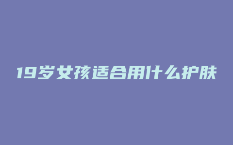 19岁女孩适合用什么护肤品