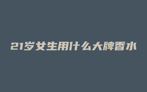 21岁女生用什么大牌香水