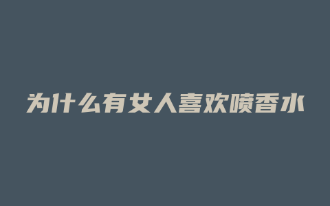 为什么有女人喜欢喷香水