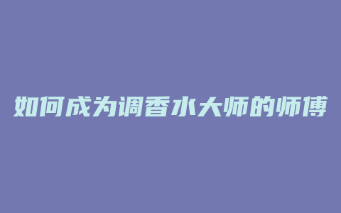 如何成为调香水大师的师傅
