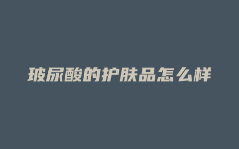 玻尿酸的护肤品怎么样
