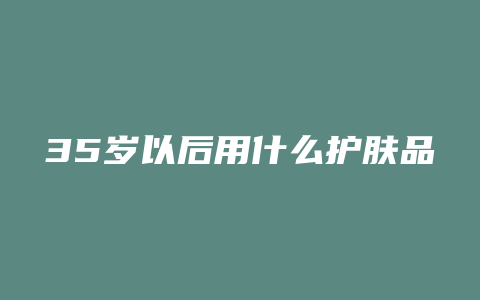 35岁以后用什么护肤品