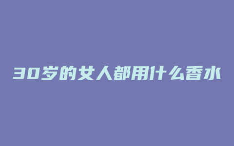 30岁的女人都用什么香水