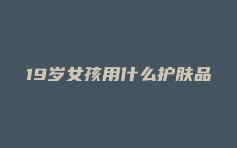 19岁女孩用什么护肤品