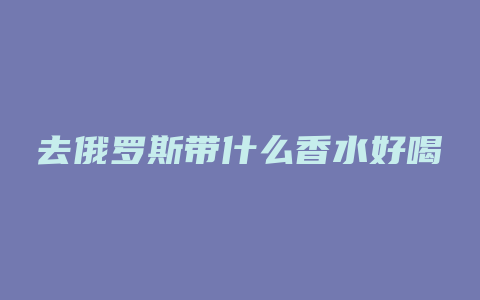 去俄罗斯带什么香水好喝