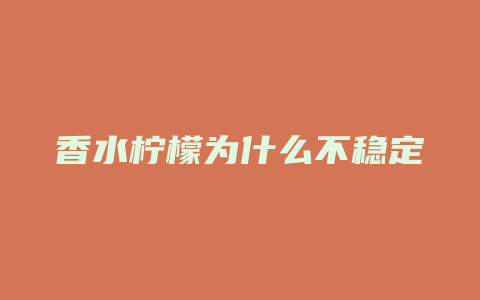 香水柠檬为什么不稳定