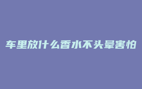 车里放什么香水不头晕害怕