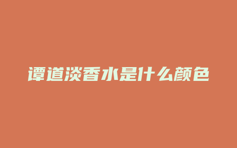 谭道淡香水是什么颜色