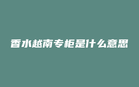 香水越南专柜是什么意思