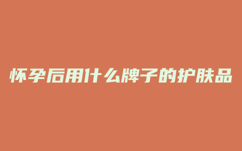 怀孕后用什么牌子的护肤品
