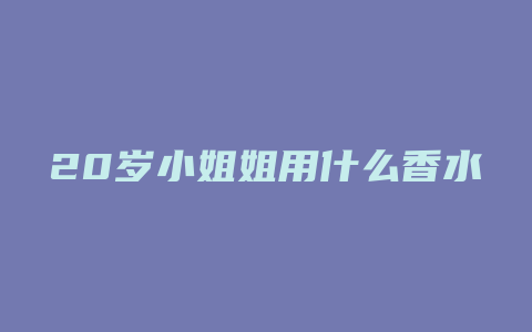 20岁小姐姐用什么香水