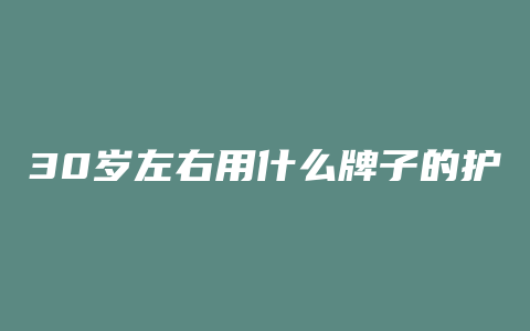 30岁左右用什么牌子的护肤品