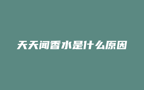 天天闻香水是什么原因
