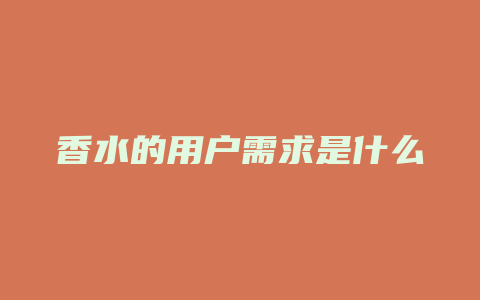 香水的用户需求是什么