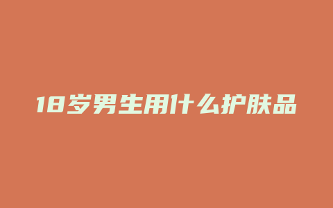 18岁男生用什么护肤品