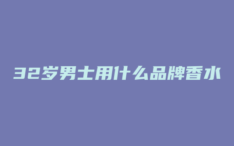 32岁男士用什么品牌香水