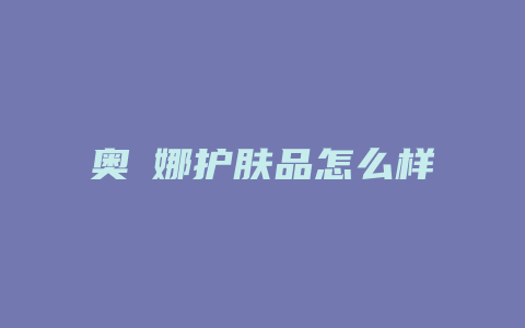奥瑅娜护肤品怎么样
