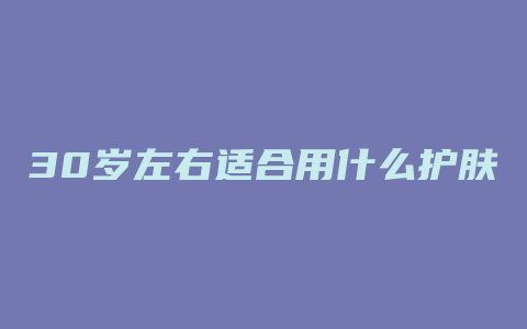 30岁左右适合用什么护肤品